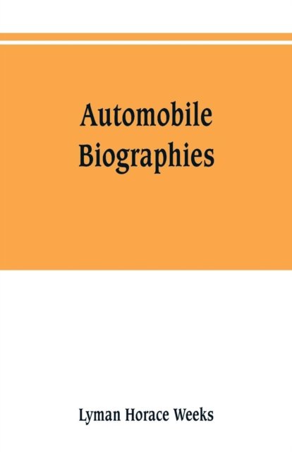 Cover for Lyman Horace Weeks · Automobile biographies; an account of the lives and the work of those who have been identified with the invention and development of self-propelled vehicles on the common roads (Pocketbok) (2019)