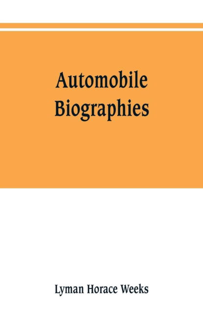 Automobile biographies; an account of the lives and the work of those who have been identified with the invention and development of self-propelled vehicles on the common roads - Lyman Horace Weeks - Książki - Alpha Edition - 9789353801434 - 1 lipca 2019