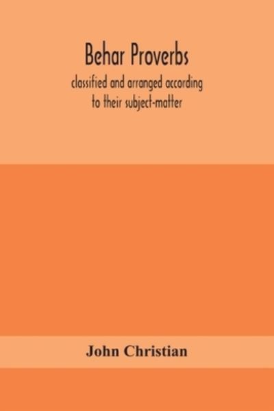 Cover for John Christian · Behar proverbs, classified and arranged according to their subject-matter, and translated into English with notes, illustrating the social custom, popular superstitution, and every-day life of the people, and giving the tales and folk-lore on which they a (Paperback Book) (2020)