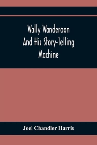 Wally Wanderoon And His Story-Telling Machine - Joel Chandler Harris - Books - Alpha Edition - 9789354367434 - January 26, 2021