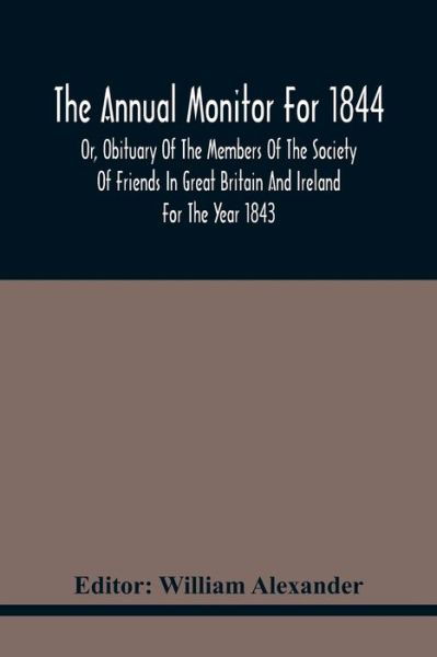 Cover for William Alexander · The Annual Monitor For 1844 Or, Obituary Of The Members Of The Society Of Friends In Great Britain And Ireland For The Year 1843 (Paperback Bog) (2021)