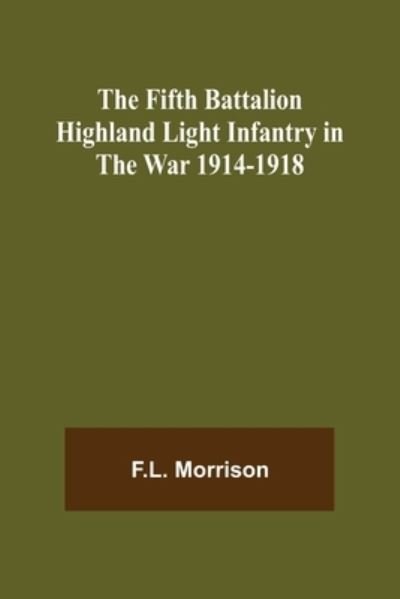 The Fifth Battalion Highland Light Infantry in the War 1914-1918 - F L Morrison - Books - Alpha Edition - 9789355894434 - January 25, 2022