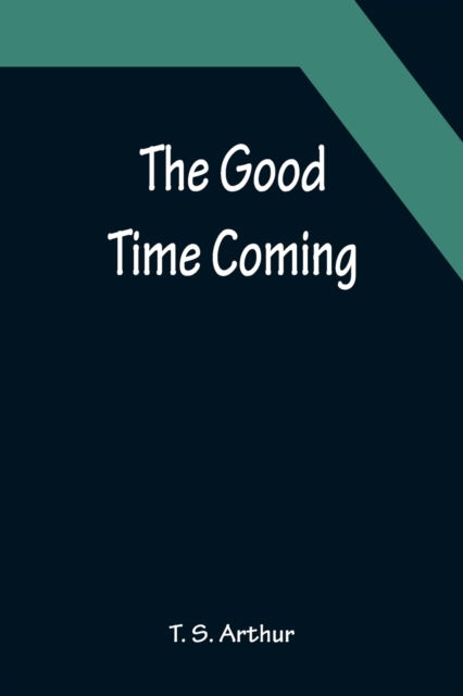 The Good Time Coming - T. S. Arthur - Books - Alpha Edition - 9789356152434 - April 11, 2022