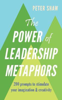 Cover for Peter Shaw · The Power of Leadership Metaphors: 200 prompt to stimulate your imagination and creativity (Taschenbuch) (2021)