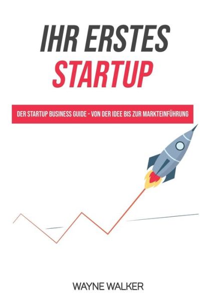 Ihr erstes Startup: Der Startup Business Guide - Von der Idee bis zur Markteinfuhrung - Wayne Walker - Books - Independently Published - 9798544665434 - August 1, 2021