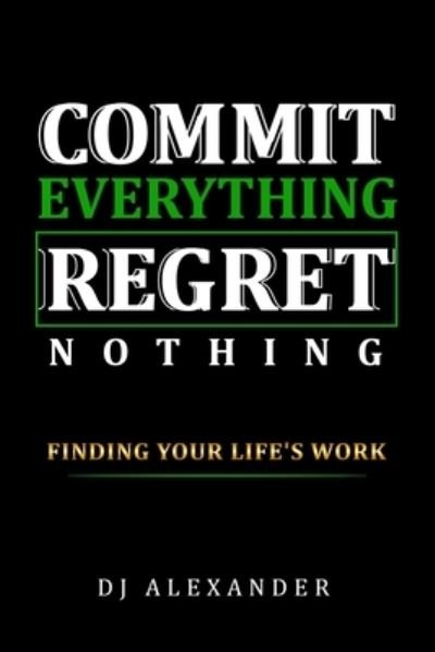 Commit Everything Regret Nothing - Dj Alexander - Books - Independently Published - 9798564957434 - December 11, 2020