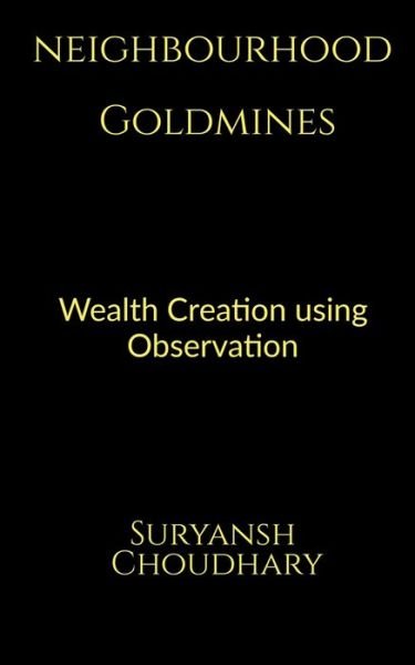Cover for Suryansh Choudhary · Neighbourhood Goldmines: Wealth Creation through observation (Paperback Book) (2021)