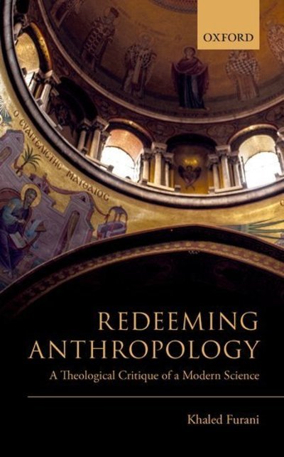 Cover for Furani, Khaled (Associate Professor, Department of Sociology and Anthropology, Associate Professor, Department of Sociology and Anthropology, Tel Aviv University) · Redeeming Anthropology: A Theological Critique of a Modern Science (Hardcover bog) (2019)