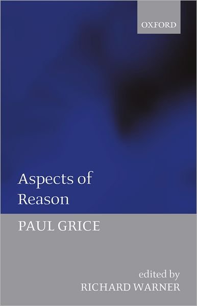 Cover for Grice, Paul ((1913-1988) late Fellow of St John's College, Oxford, and former Professor of Philosophy, University of California, Berkeley) · Aspects of Reason (Paperback Book) (2005)