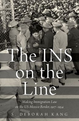 Cover for Kang, S. Deborah (Assistant Professor of History, Assistant Professor of History, California State University, San Marcos) · The INS on the Line: Making Immigration Law on the US-Mexico Border, 1917-1954 (Hardcover Book) (2017)