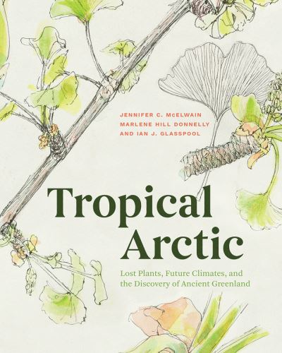 Cover for Jennifer McElwain · Tropical Arctic: Lost Plants, Future Climates, and the Discovery of Ancient Greenland (Gebundenes Buch) (2021)