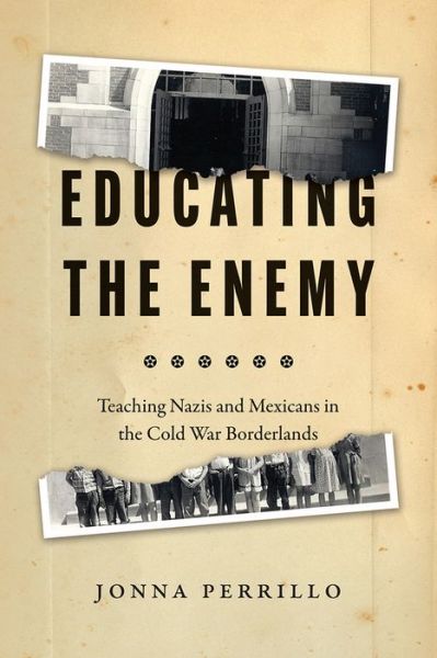 Cover for Jonna Perrillo · Educating the Enemy: Teaching Nazis and Mexicans in the Cold War Borderlands (Hardcover Book) (2022)