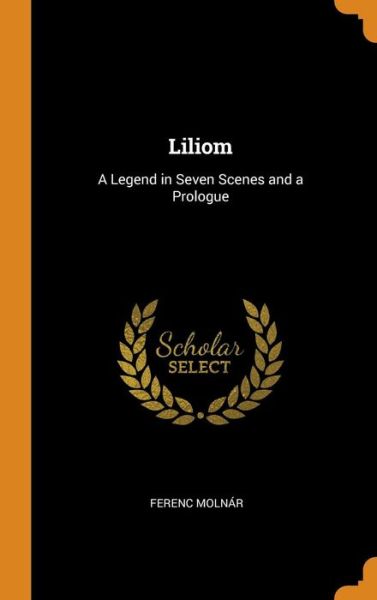 Cover for Ferenc Molnar · Liliom A Legend in Seven Scenes and a Prologue (Hardcover Book) (2018)