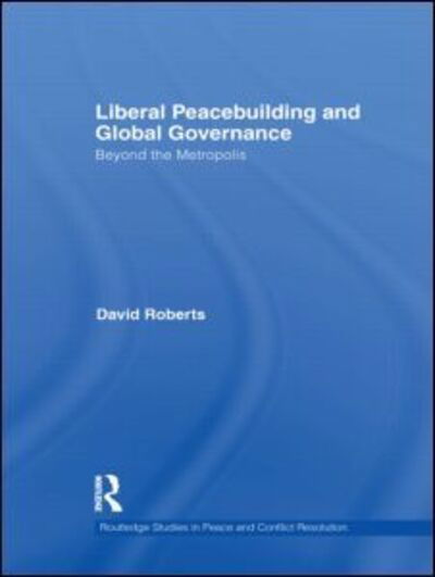 Cover for David Roberts · Liberal Peacebuilding and Global Governance: Beyond the Metropolis - Routledge Studies in Peace and Conflict Resolution (Gebundenes Buch) (2011)