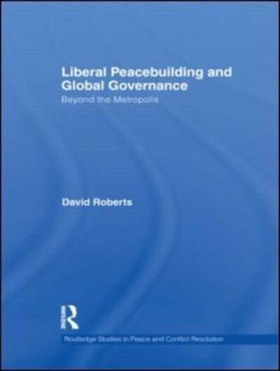 Cover for David Roberts · Liberal Peacebuilding and Global Governance: Beyond the Metropolis - Routledge Studies in Peace and Conflict Resolution (Gebundenes Buch) (2011)