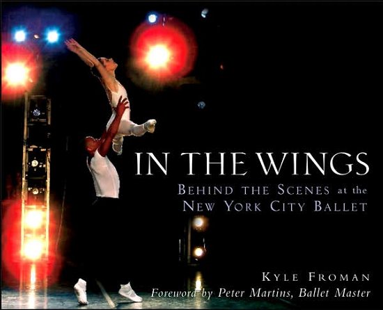 Cover for Kyle Froman · In the Wings: Behind the Scenes at the New York City Ballet (Gebundenes Buch) (2007)