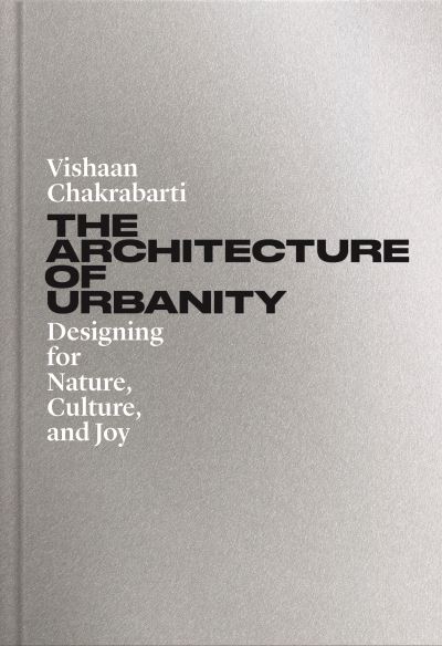 Cover for Vishaan Chakrabarti · The Architecture of Urbanity: Designing for Nature, Culture, and Joy (Hardcover Book) (2024)