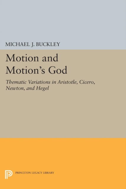 Cover for Michael J. Buckley · Motion and Motion's God: Thematic Variations in Aristotle, Cicero, Newton, and Hegel - Princeton Legacy Library (Paperback Book) (2015)