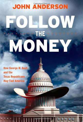 Cover for John Anderson · Follow the Money: How George W. Bush and the Texas Republicans Hog-Tied America (Hardcover Book) [First edition] (2007)