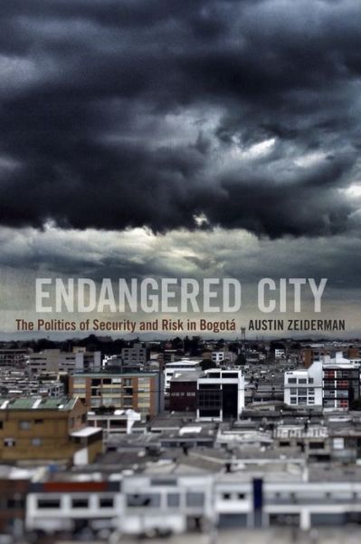 Cover for Austin Zeiderman · Endangered City: The Politics of Security and Risk in Bogota - Global Insecurities (Hardcover Book) (2016)