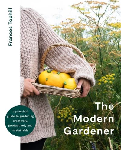 Cover for Frances Tophill · The Modern Gardener: A practical guide to gardening creatively, productively and sustainably (Hardcover Book) (2022)