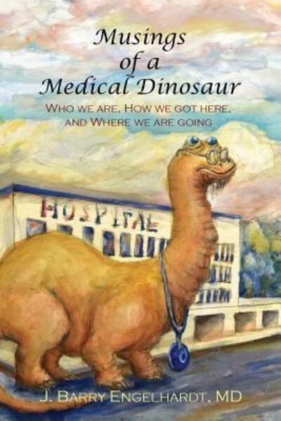 Musings of a Medical Dinosaur - James Barry Engelhardt MD - Books - Library and Archives Canada - 9780991757435 - October 11, 2017