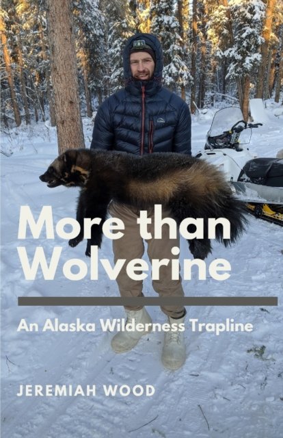 Cover for Wood Jeremiah Wood · More than Wolverine: An Alaska Wilderness Trapline (Pocketbok) (2022)