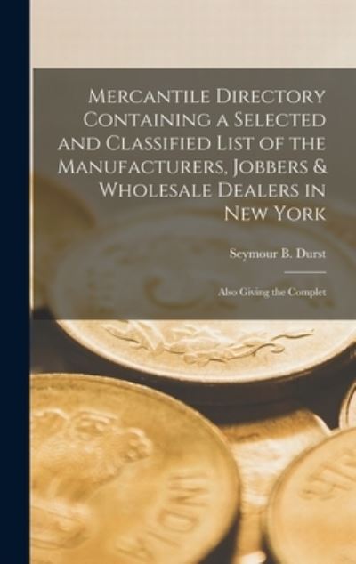 Cover for Seymour B 1913- Former Owner Durst · Mercantile Directory Containing a Selected and Classified List of the Manufacturers, Jobbers &amp; Wholesale Dealers in New York (Hardcover Book) (2021)