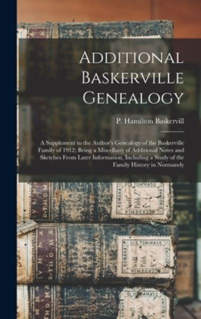 Cover for P Hamilton (Patrick Hami Baskervill · Additional Baskerville Genealogy: a Supplement to the Author's Genealogy of the Baskerville Family of 1912; Being a Miscellany of Additional Notes and Sketches From Later Information, Including a Study of the Family History in Normandy (Hardcover Book) (2021)