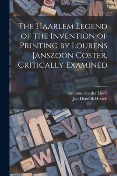 Cover for Antonius Van Der 1833-1897 Linde · The Haarlem Legend of the Invention of Printing by Lourens Janszoon Coster, Critically Examined (Paperback Book) (2021)