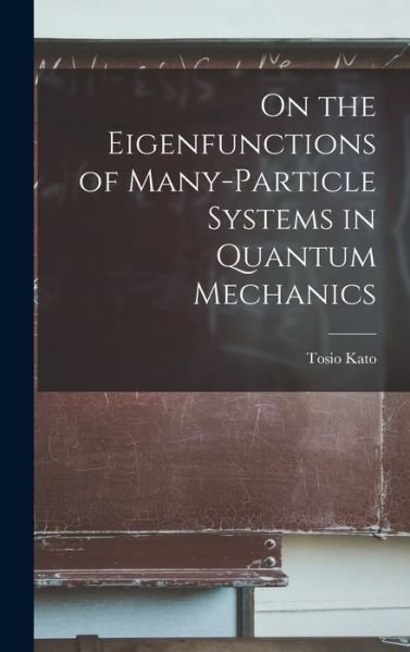 Cover for Tosio Kato · On the Eigenfunctions of Many-Particle Systems in Quantum Mechanics (Book) (2022)