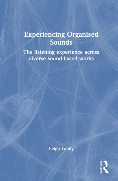 Cover for Leigh Landy · Experiencing Organised Sounds: The Listening Experience Across Diverse Sound-Based Works (Hardcover Book) (2023)