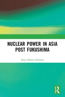 Nuclear Power in Asia Post Fukushima - Zoya Akhter Fathima - Books - Taylor & Francis Ltd - 9781032617435 - April 14, 2025