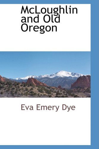 Cover for Eva Emery Dye · Mcloughlin and Old Oregon (Paperback Book) (2009)