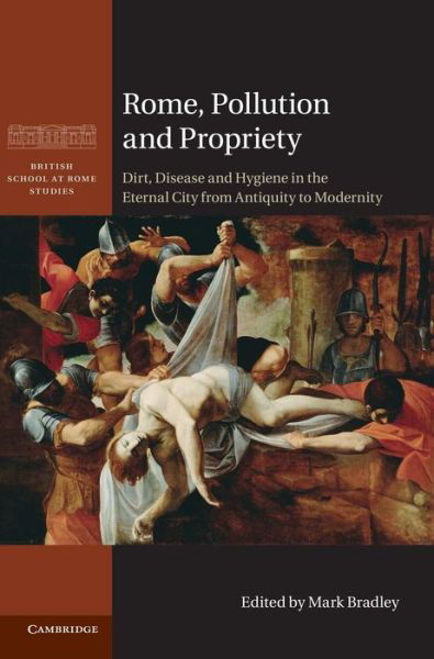 Cover for Mark Bradley · Rome, Pollution and Propriety: Dirt, Disease and Hygiene in the Eternal City from Antiquity to Modernity - British School at Rome Studies (Hardcover Book) (2012)
