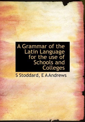 A Grammar of the Latin Language for the Use of Schools and Colleges - E a Andrews - Libros - BiblioLife - 9781113660435 - 21 de septiembre de 2009