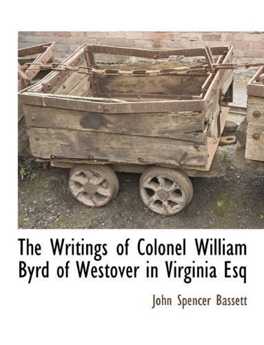 Cover for John Spencer Bassett · The Writings of Colonel William Byrd of Westover in Virginia Esq (Paperback Book) (2010)