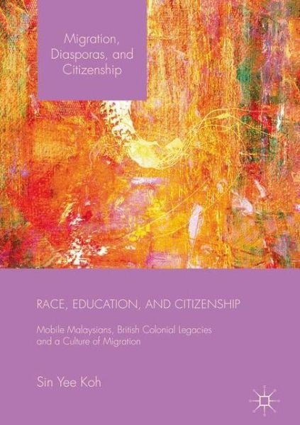 Cover for Sin Yee Koh · Race, Education, and Citizenship: Mobile Malaysians, British Colonial Legacies, and a Culture of Migration - Migration, Diasporas and Citizenship (Hardcover bog) [1st ed. 2017 edition] (2017)