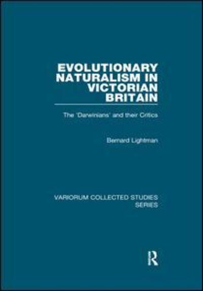 Evolutionary Naturalism in Victorian Britain: The 'Darwinians' and their Critics - Variorum Collected Studies - Bernard Lightman - Books - Taylor & Francis Ltd - 9781138382435 - July 25, 2019