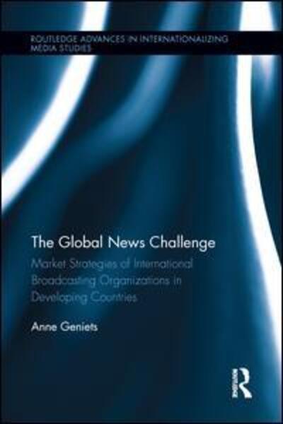 Cover for Geniets, Anne (University of Oxford, UK) · The Global News Challenge: Market Strategies of International Broadcasting Organizations in Developing Countries - Routledge Advances in Internationalizing Media Studies (Paperback Book) (2016)