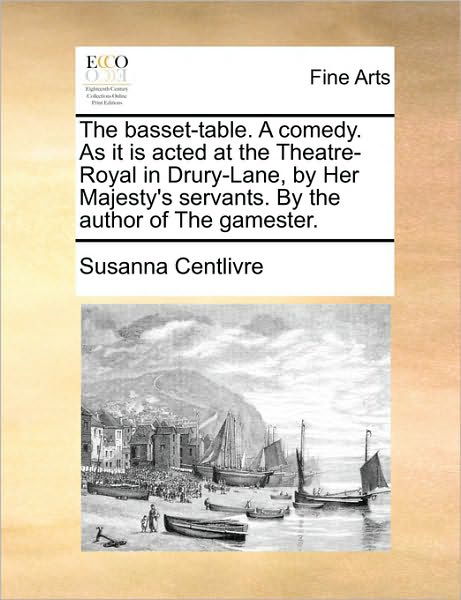 The Basset-table. a Comedy. As It is Acted at the Theatre-royal in Drury-lane, by Her Majesty's Servants. by the Author of the Gamester. - Susanna Centlivre - Bücher - Gale Ecco, Print Editions - 9781170751435 - 10. Juni 2010