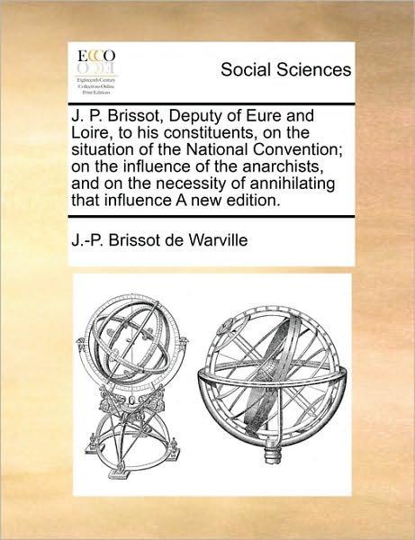 Cover for J -p Brissot De Warville · J. P. Brissot, Deputy of Eure and Loire, to His Constituents, on the Situation of the National Convention; on the Influence of the Anarchists, and on (Pocketbok) (2010)