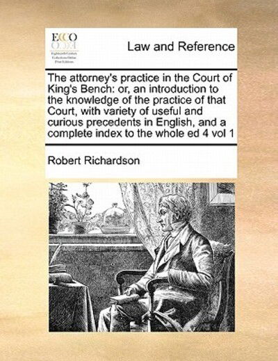 Cover for Robert Richardson · The Attorney's Practice in the Court of King's Bench: Or, an Introduction to the Knowledge of the Practice of That Court, with Variety of Useful and Curio (Paperback Book) (2010)