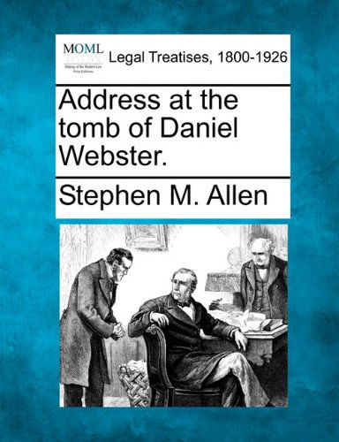 Address at the Tomb of Daniel Webster. - Stephen M. Allen - Bøger - Gale, Making of Modern Law - 9781240009435 - 17. december 2010