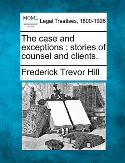 Cover for Frederick Trevor Hill · The Case and Exceptions: Stories of Counsel and Clients. (Paperback Book) (2010)