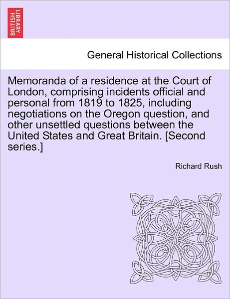 Cover for Richard Rush · Memoranda of a Residence at the Court of London, Comprising Incidents Official and Personal from 1819 to 1825, Including Negotiations on the Oregon Question, and Other Unsettled Questions Between the United States and Great Britain. [Second Series.] (Pocketbok) (2011)