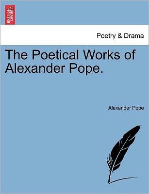 The Poetical Works of Alexander Pope. - Alexander Pope - Kirjat - British Library, Historical Print Editio - 9781241242435 - perjantai 18. maaliskuuta 2011