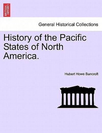 History of the Pacific States of North America. - Hubert Howe Bancroft - Książki - British Library, Historical Print Editio - 9781241549435 - 28 marca 2011