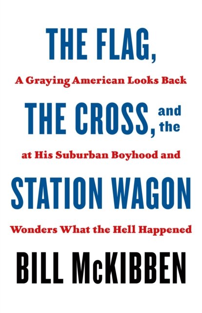 Cover for Bill McKibben · The Flag, the Cross, and the Station Wagon: A Graying American Looks Back at His Suburban Boyhood and Wonders What the Hell Happened (Paperback Book) (2023)