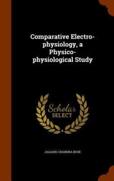 Cover for Jagadis Chunder Bose · Comparative Electro-Physiology, a Physico-Physiological Study (Hardcover Book) (2015)